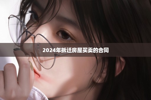 2024年拆迁房屋买卖的合同