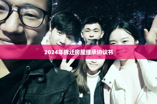 2024年拆迁房屋继承协议书