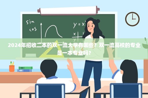2024年招收二本的双一流大学有哪些？双一流高校的专业是一本专业吗？