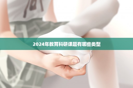 2024年教育科研课题有哪些类型