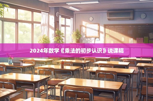 2024年数学《乘法的初步认识》说课稿