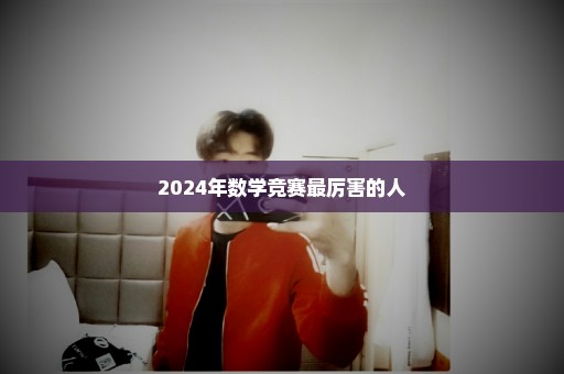 2024年数学竞赛最厉害的人