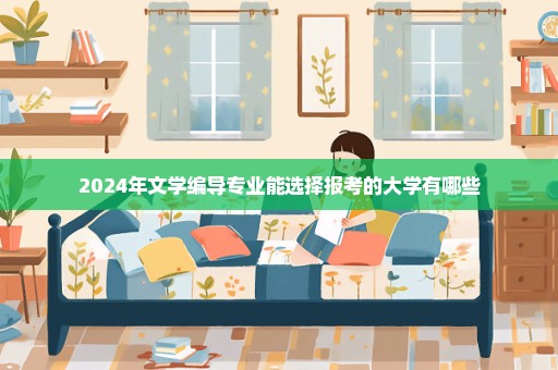 2024年文学编导专业能选择报考的大学有哪些