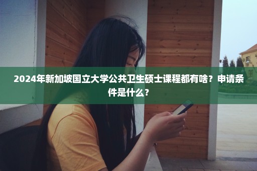 2024年新加坡国立大学公共卫生硕士课程都有啥？申请条件是什么？