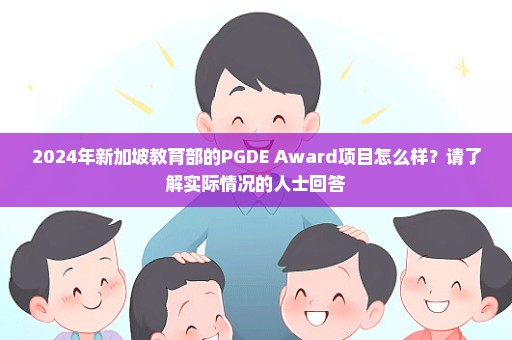 2024年新加坡教育部的PGDE Award项目怎么样？请了解实际情况的人士回答