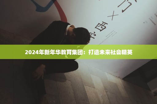 2024年新年华教育集团：打造未来社会精英