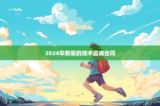 2024年新版的技术咨询合同