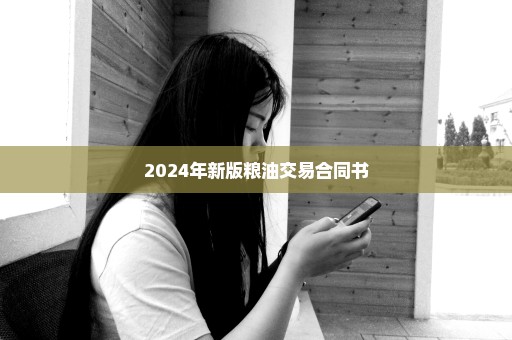 2024年新版粮油交易合同书