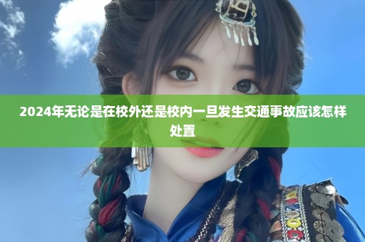 2024年无论是在校外还是校内一旦发生交通事故应该怎样处置