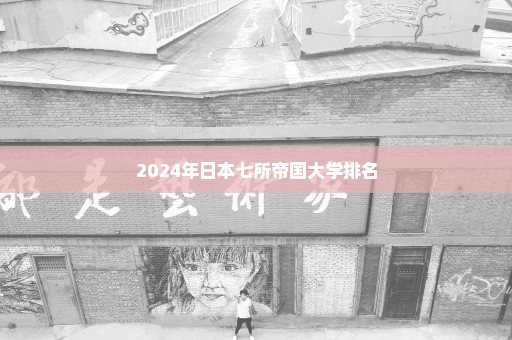 2024年日本七所帝国大学排名