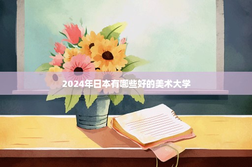 2024年日本有哪些好的美术大学