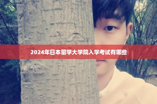 2024年日本留学大学院入学考试有哪些