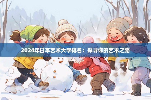 2024年日本艺术大学排名：探寻你的艺术之路