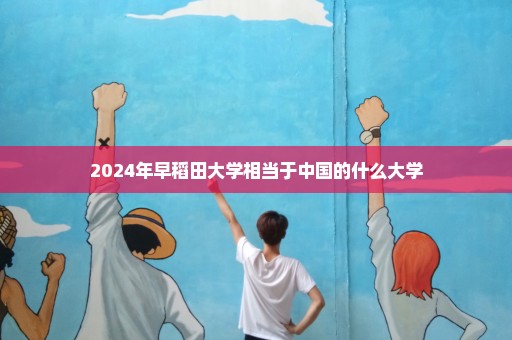 2024年早稻田大学相当于中国的什么大学