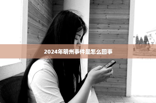 2024年明州事件是怎么回事