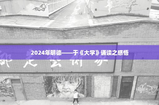 2024年明德——于《大学》诵读之感悟
