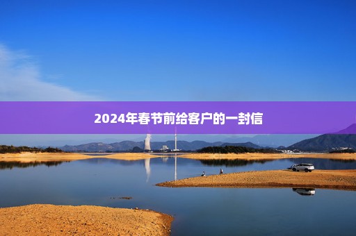 2024年春节前给客户的一封信
