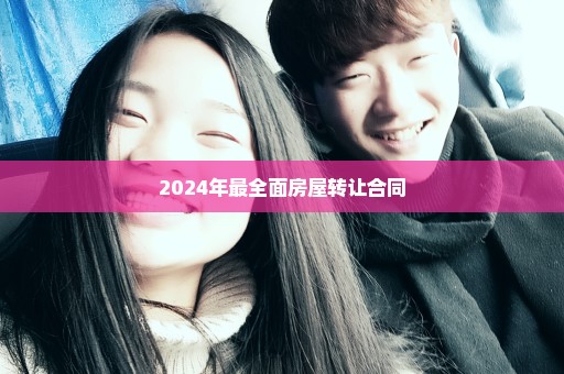 2024年最全面房屋转让合同