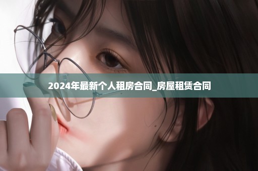 2024年最新个人租房合同_房屋租赁合同