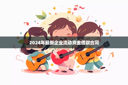 2024年最新企业流动资金借款合同