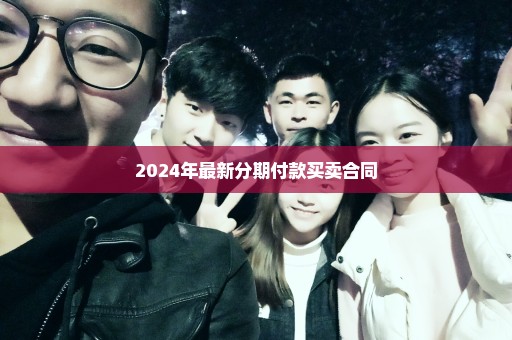 2024年最新分期付款买卖合同