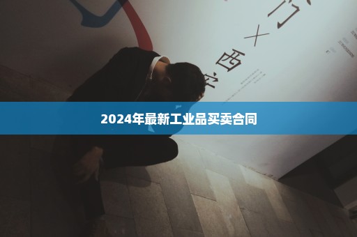 2024年最新工业品买卖合同
