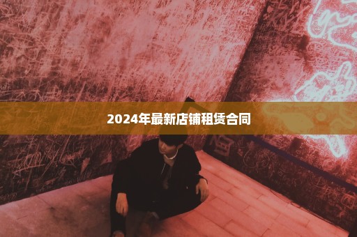 2024年最新店铺租赁合同