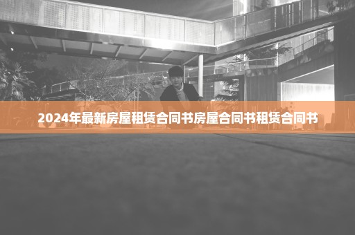 2024年最新房屋租赁合同书房屋合同书租赁合同书