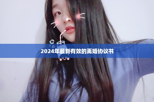 2024年最新有效的离婚协议书