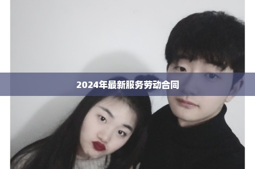 2024年最新服务劳动合同
