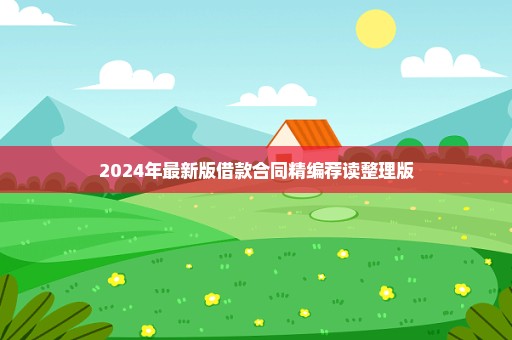 2024年最新版借款合同精编荐读整理版