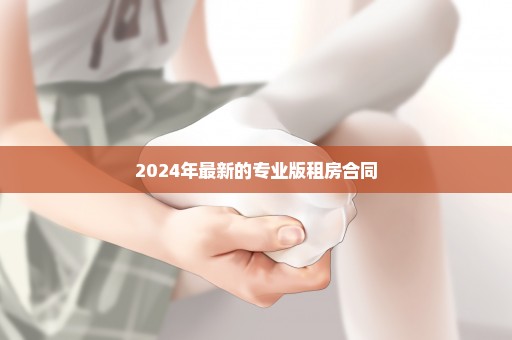 2024年最新的专业版租房合同