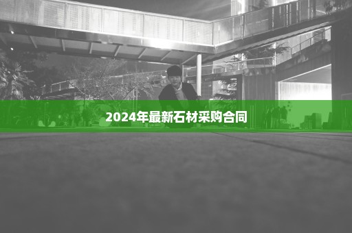 2024年最新石材采购合同