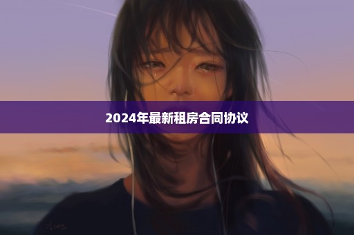 2024年最新租房合同协议