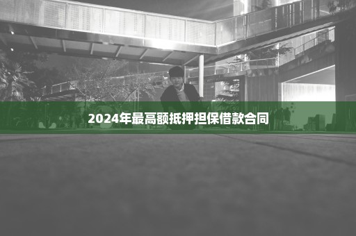 2024年最高额抵押担保借款合同