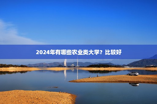 2024年有哪些农业类大学？比较好