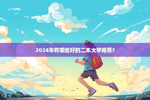 2024年有哪些好的二本大学推荐？