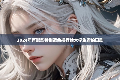 2024年有哪些特别适合推荐给大学生看的日剧