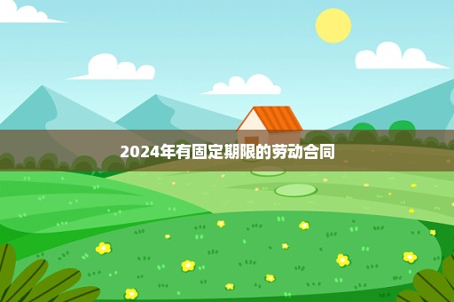 2024年有固定期限的劳动合同