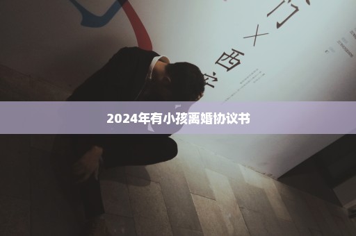 2024年有小孩离婚协议书