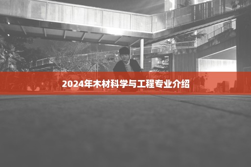 2024年木材科学与工程专业介绍