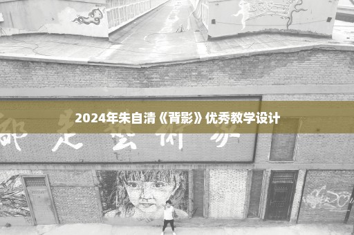 2024年朱自清《背影》优秀教学设计