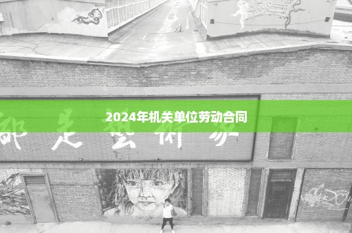 2024年机关单位劳动合同