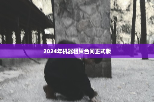 2024年机器租赁合同正式版