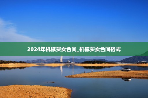 2024年机械买卖合同_机械买卖合同格式