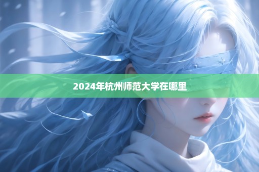 2024年杭州师范大学在哪里