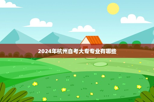 2024年杭州自考大专专业有哪些