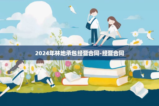 2024年林地承包经营合同-经营合同