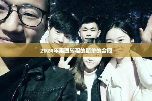 2024年果园转租的简单的合同