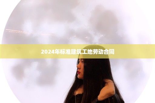2024年标准建筑工地劳动合同